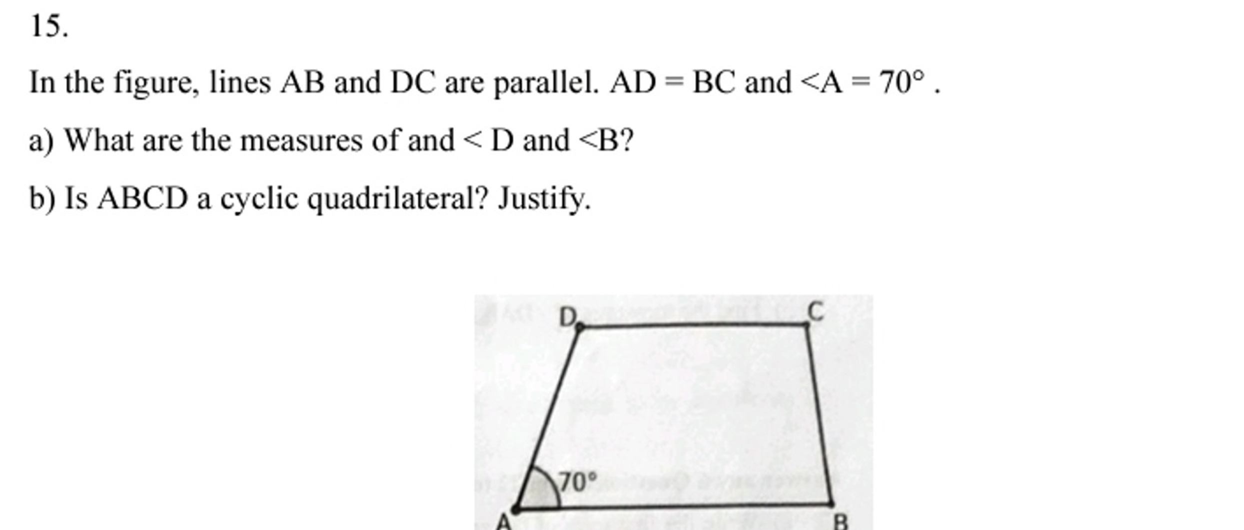 15.

In the figure, lines AB and DC are parallel. AD=BC and ∠A=70∘.
a)