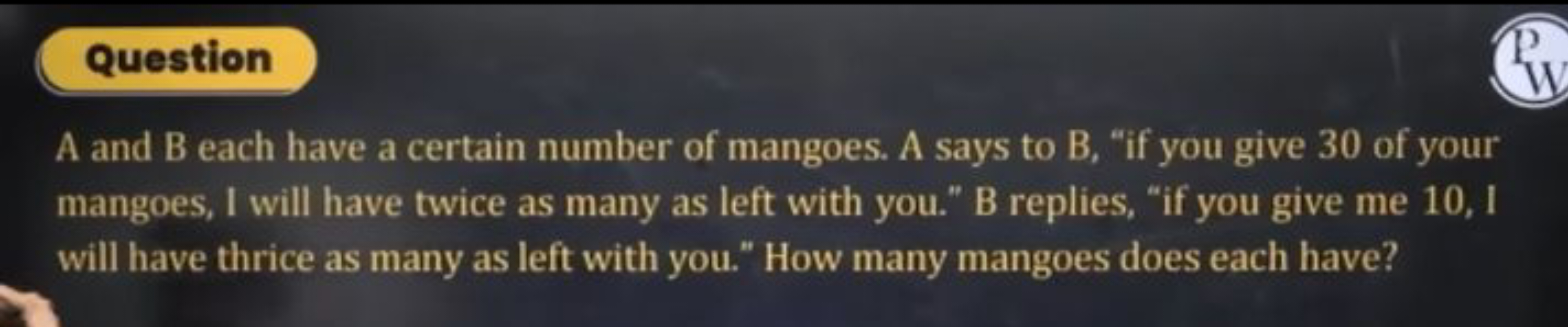 Question
A and B each have a certain number of mangoes. A says to B, "