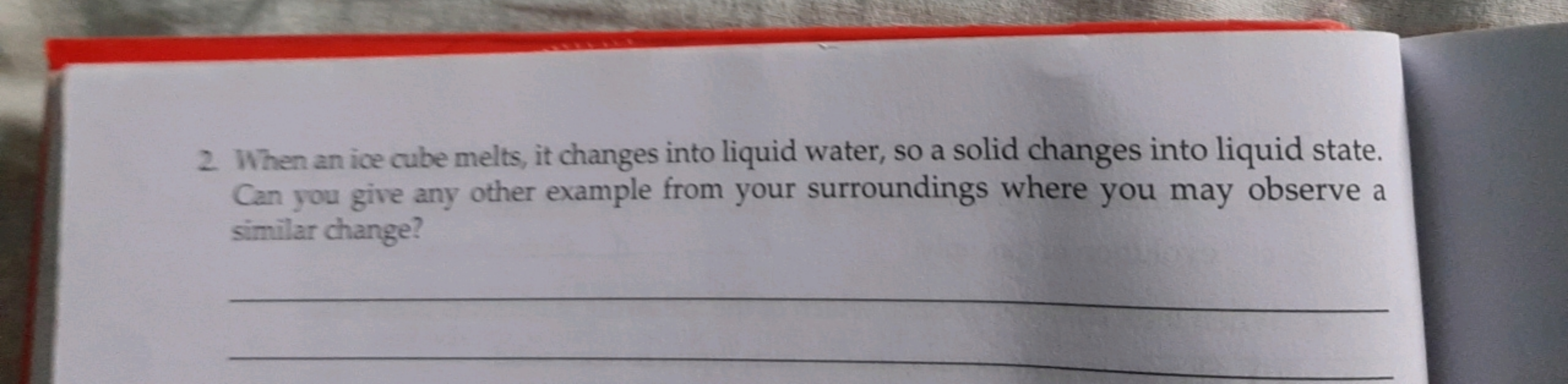 2. When an ice cube melts, it changes into liquid water, so a solid ch