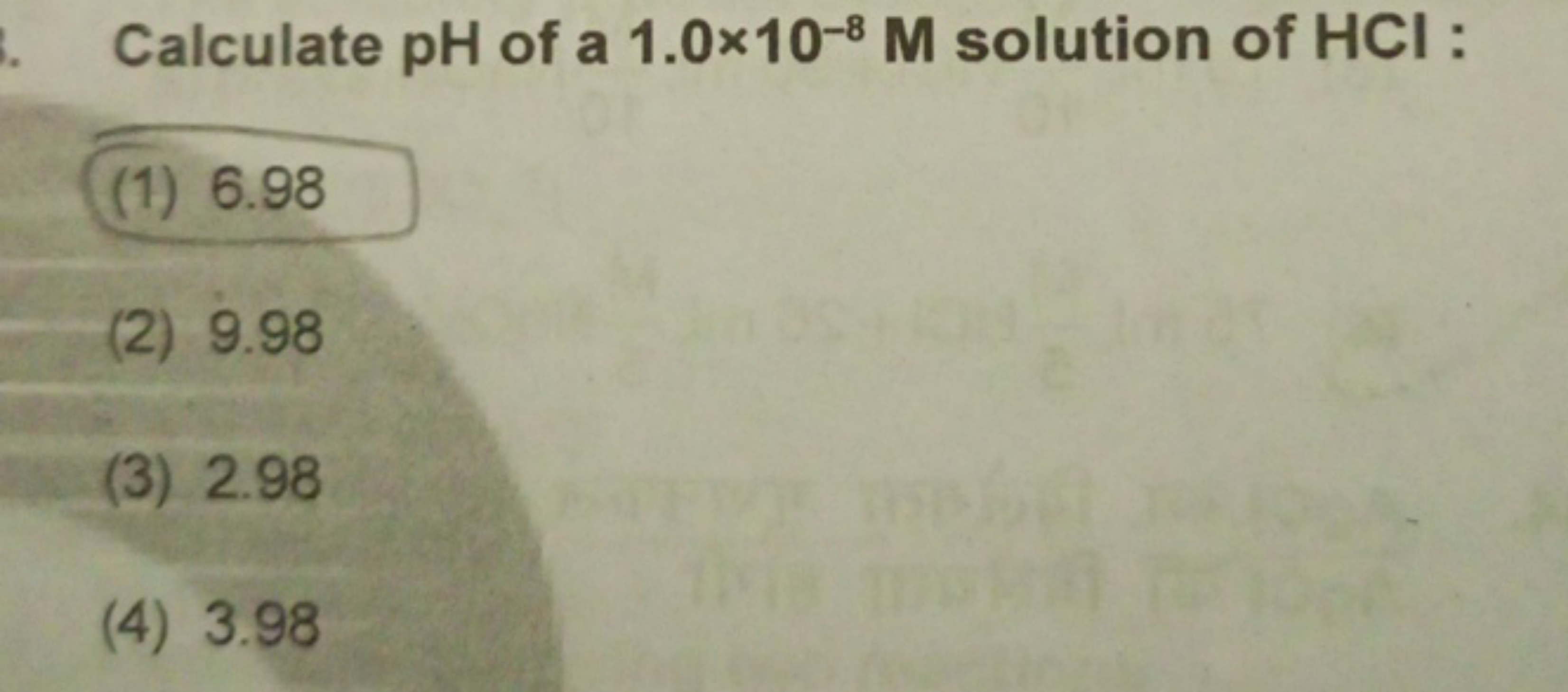 Calculate pH of a 1.0×10−8M solution of HCl :
(1) 6.98
(2) 9.98
(3) 2.