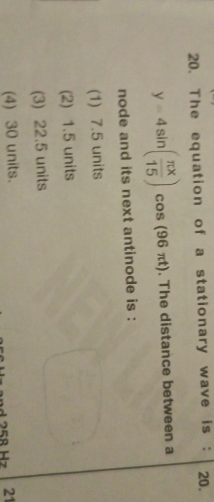 20. The equation of a stationary wave is : y 4sin(15πx​)cos(96πt). The