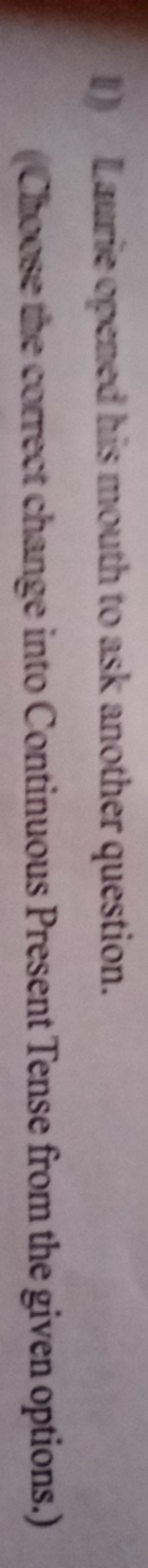 1) Laurie opened his mouth to ask another question.
(Choose the correc
