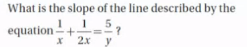 What is the slope of the line described by the equation x1​+2x1​=y5​ ?