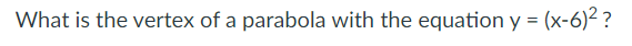 What is the vertex of a parabola with the equation y=(x−6)2 ?