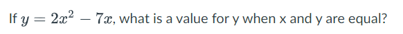 If y=2x2−7x, what is a value for y when x and y are equal?