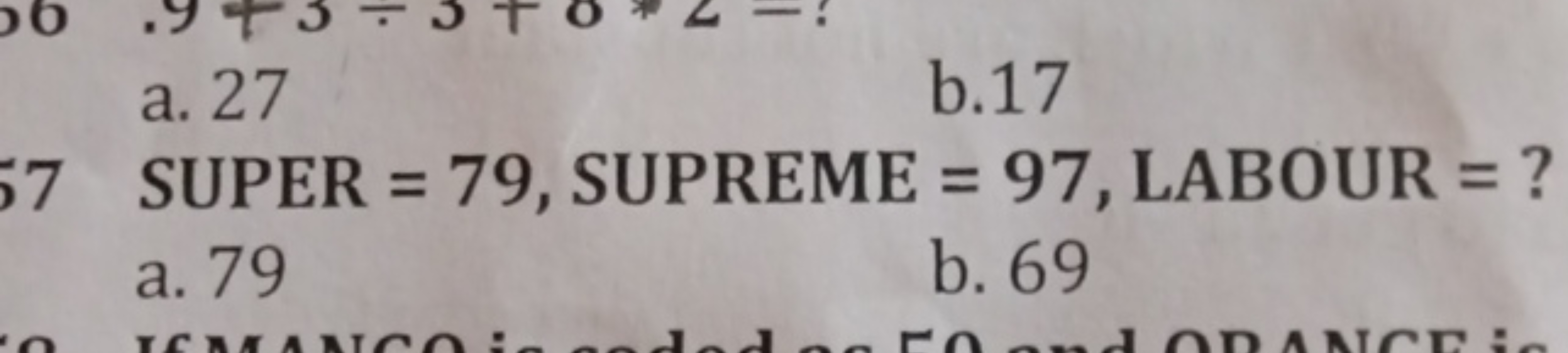 a. 27
b. 17
7 SUPER =79, SUPREME =97, LABOUR = ?
a. 79
b. 69