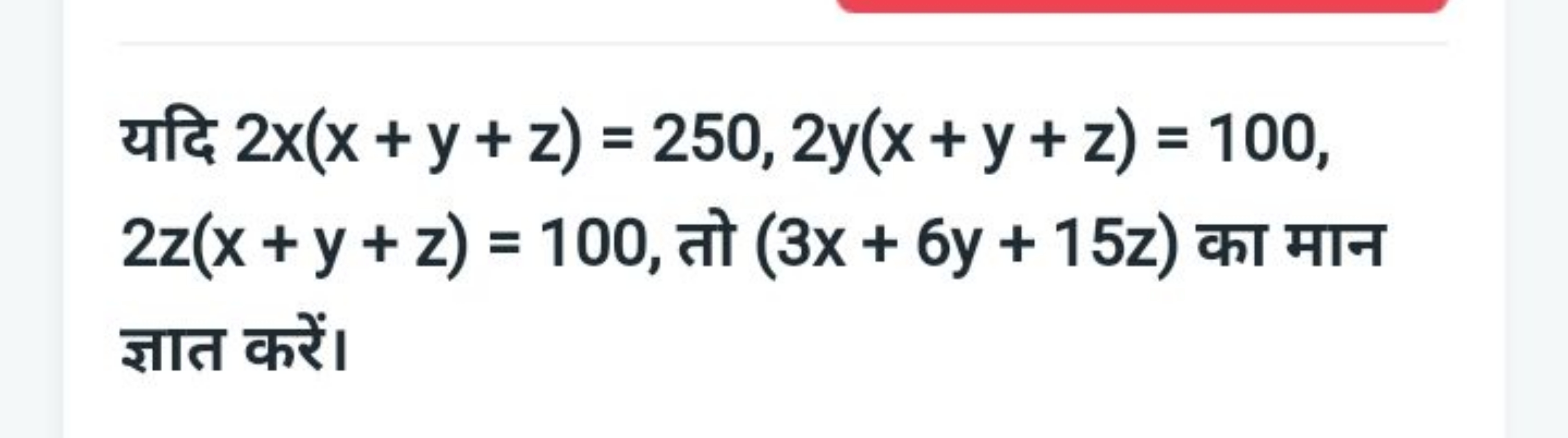 यदि 2x(x+y+z)=250,2y(x+y+z)=100, 2z(x+y+z)=100, तो (3x+6y+15z) का मान 