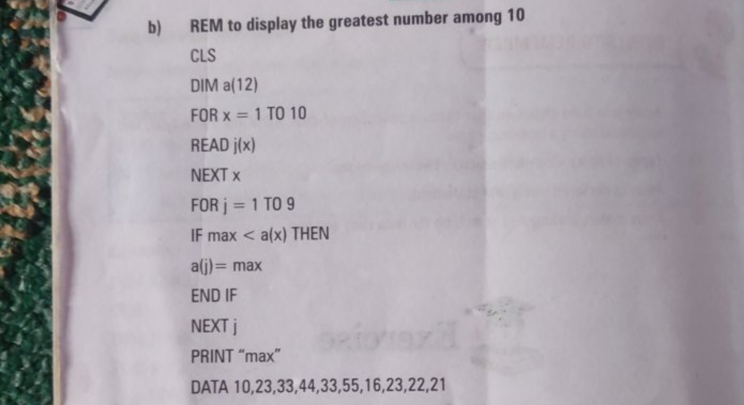 b) REM to display the greatest number among 10

CLS
DIM a(12)
FOR x=1 