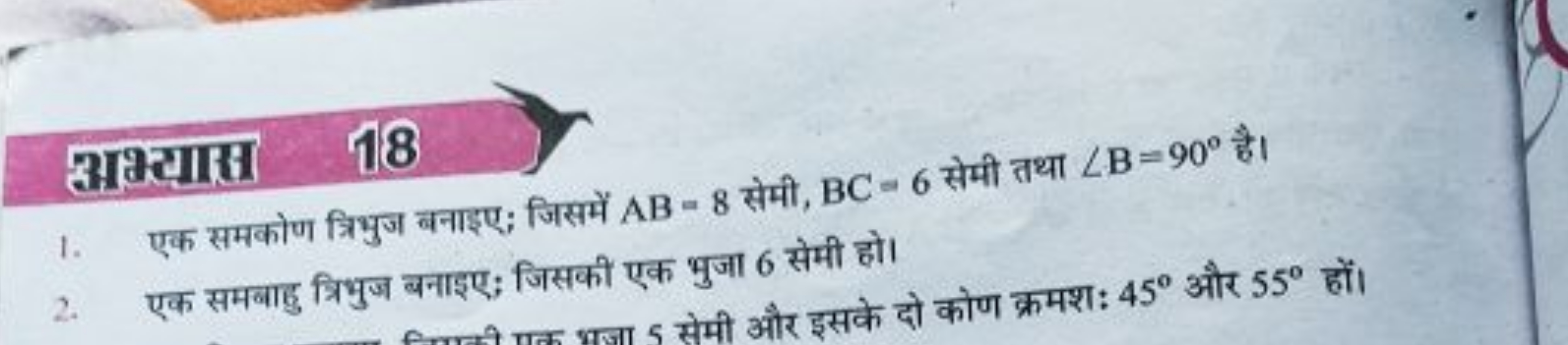 अभ्यास
18 □
1. एक समकोण त्रिभुज बनाइए; जिसमें AB=8 सेमी, BC=6 सेमी तथा