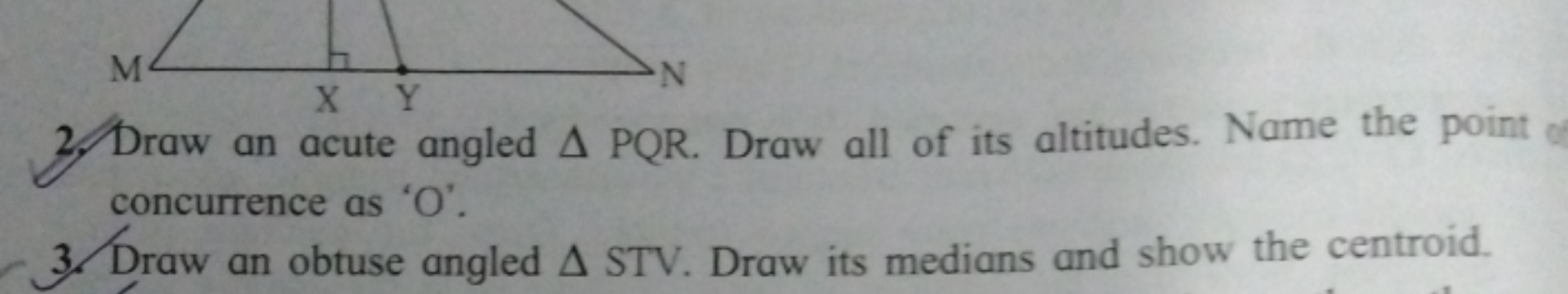 M
N
XY
Draw an acute angled A PQR. Draw all of its altitudes. Name the