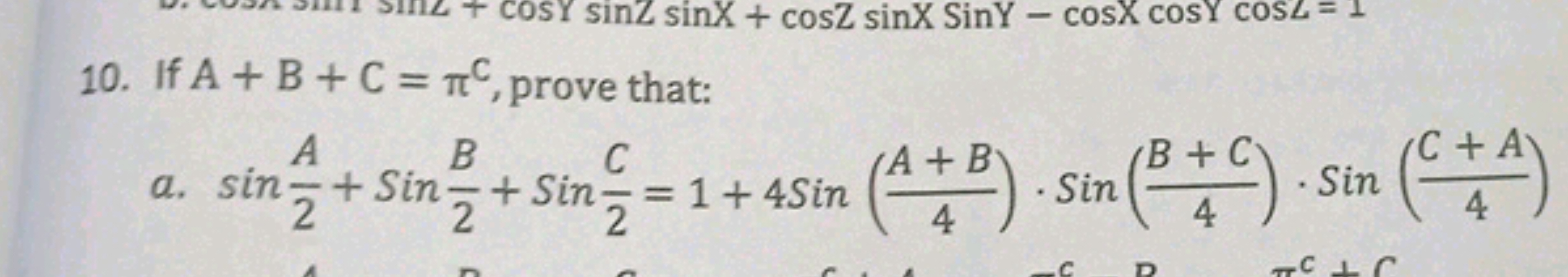 10. If A+B+C=πC, prove that:
a. sin2A​+Sin2B​+Sin2C​=1+4Sin(4A+B​)⋅Sin