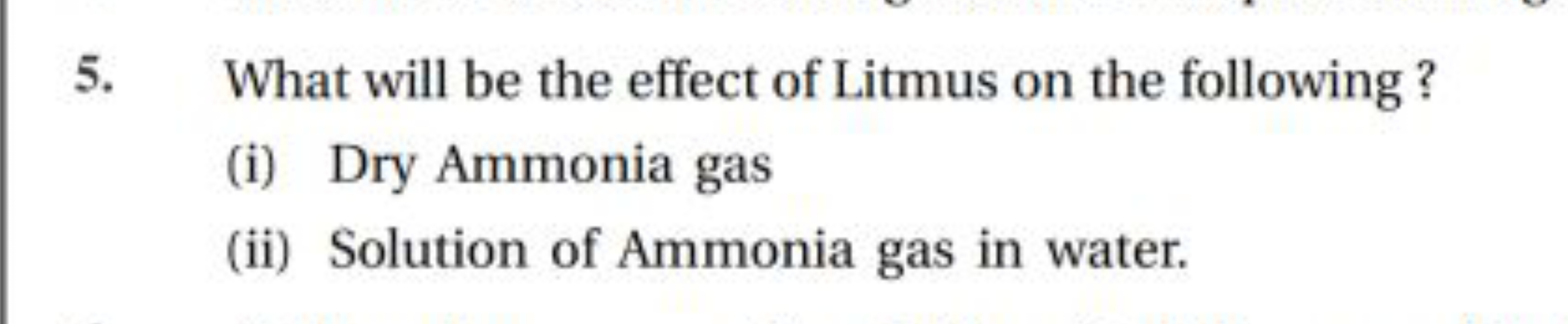 5. What will be the effect of Litmus on the following ?
(i) Dry Ammoni