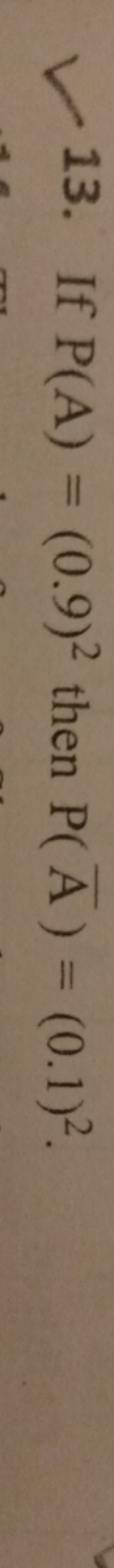 13. If P(A)=(0.9)2 then P(Aˉ)=(0.1)2.