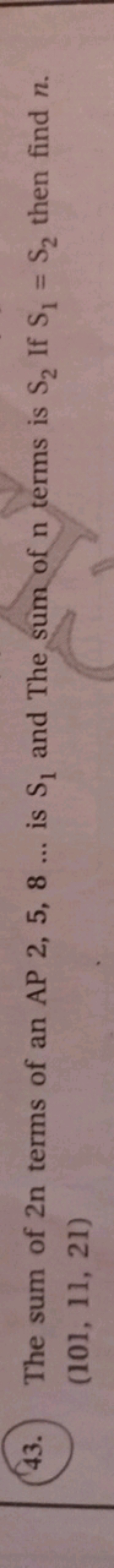 43. The sum of 2n terms of an AP 2,5,8… is S1​ and The sum of n terms 