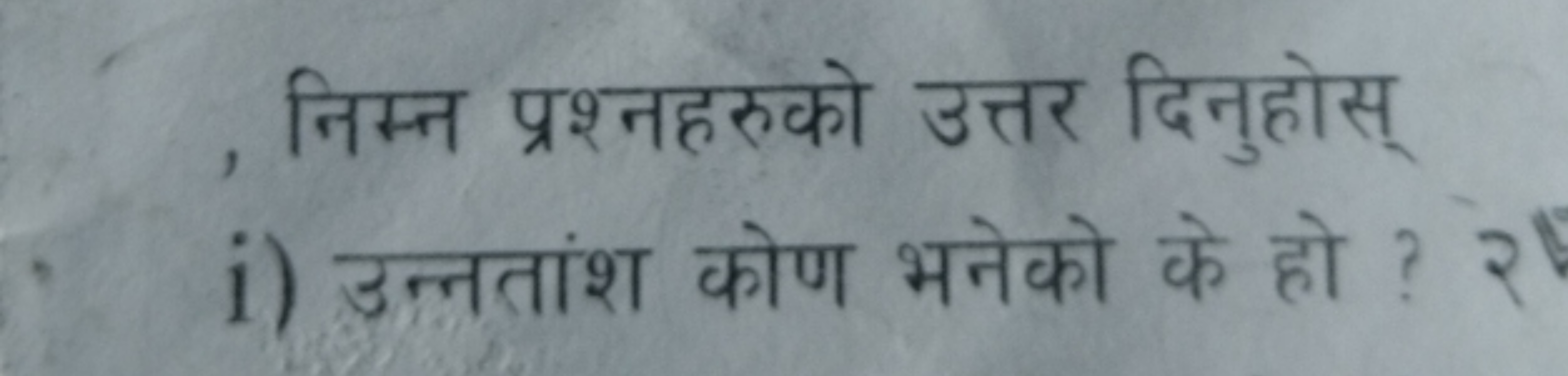 निम्न प्रश्नहरुको उत्तर दिनुहोस्
i) उन्नतांश कोण भनेको के हो ?