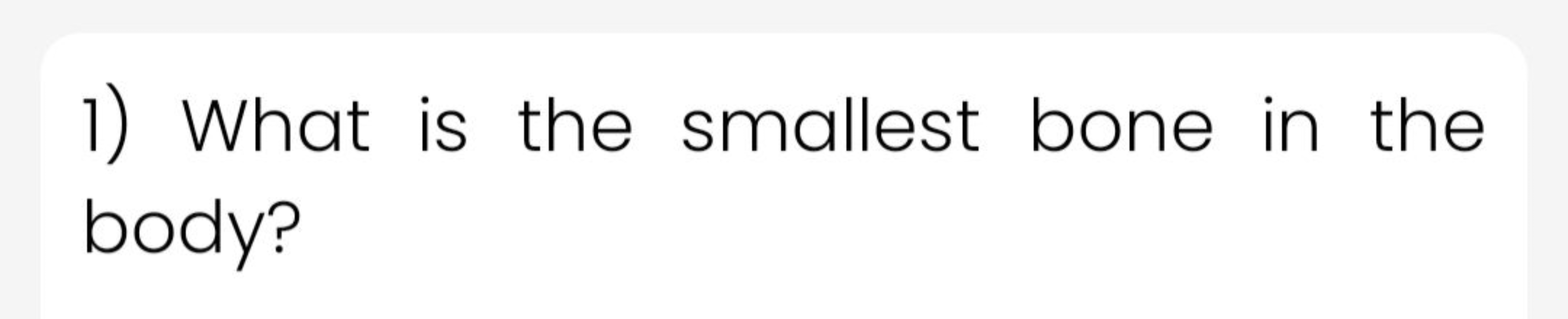 1) What is the smallest bone in the body?