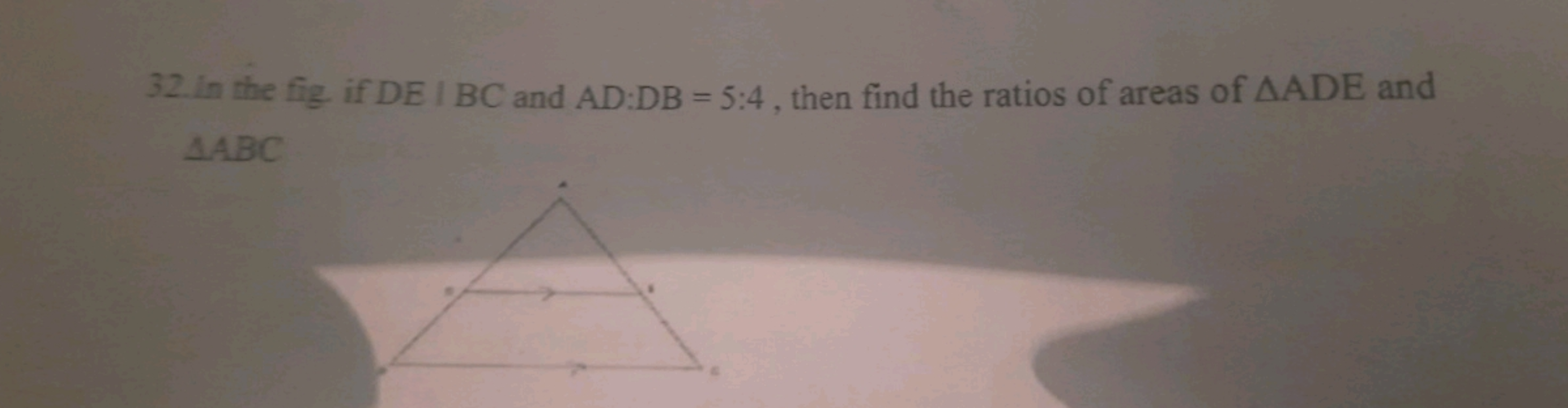 32. In the fig. if DE∣BC and AD:DB=5:4, then find the ratios of areas 