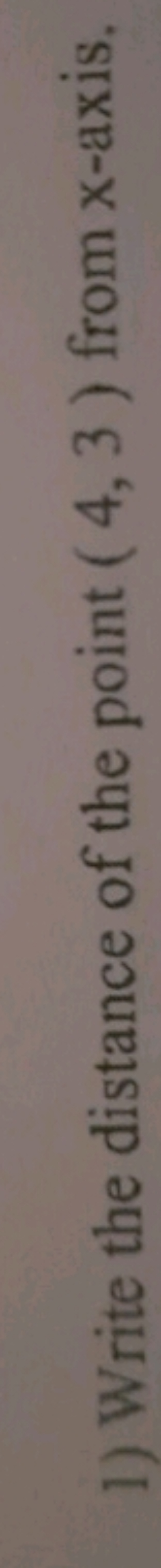 1) Write the distance of the point (4,3) from x-axis.