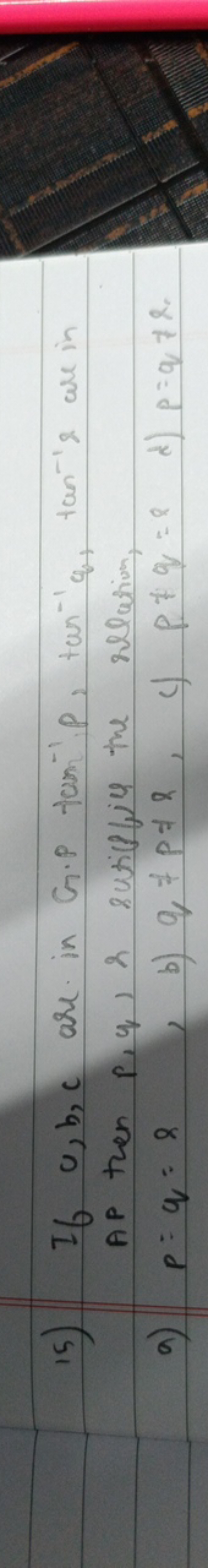 15) If c,b,c are in G.P tan−1P,tan−1q,tan−1x wre in AP then p,q, os su