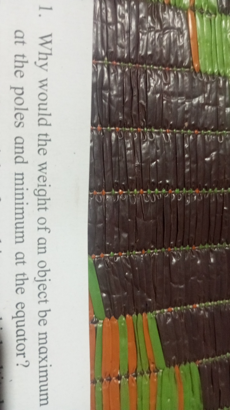 1. Why would the weight of an object be maximum at the poles and minim