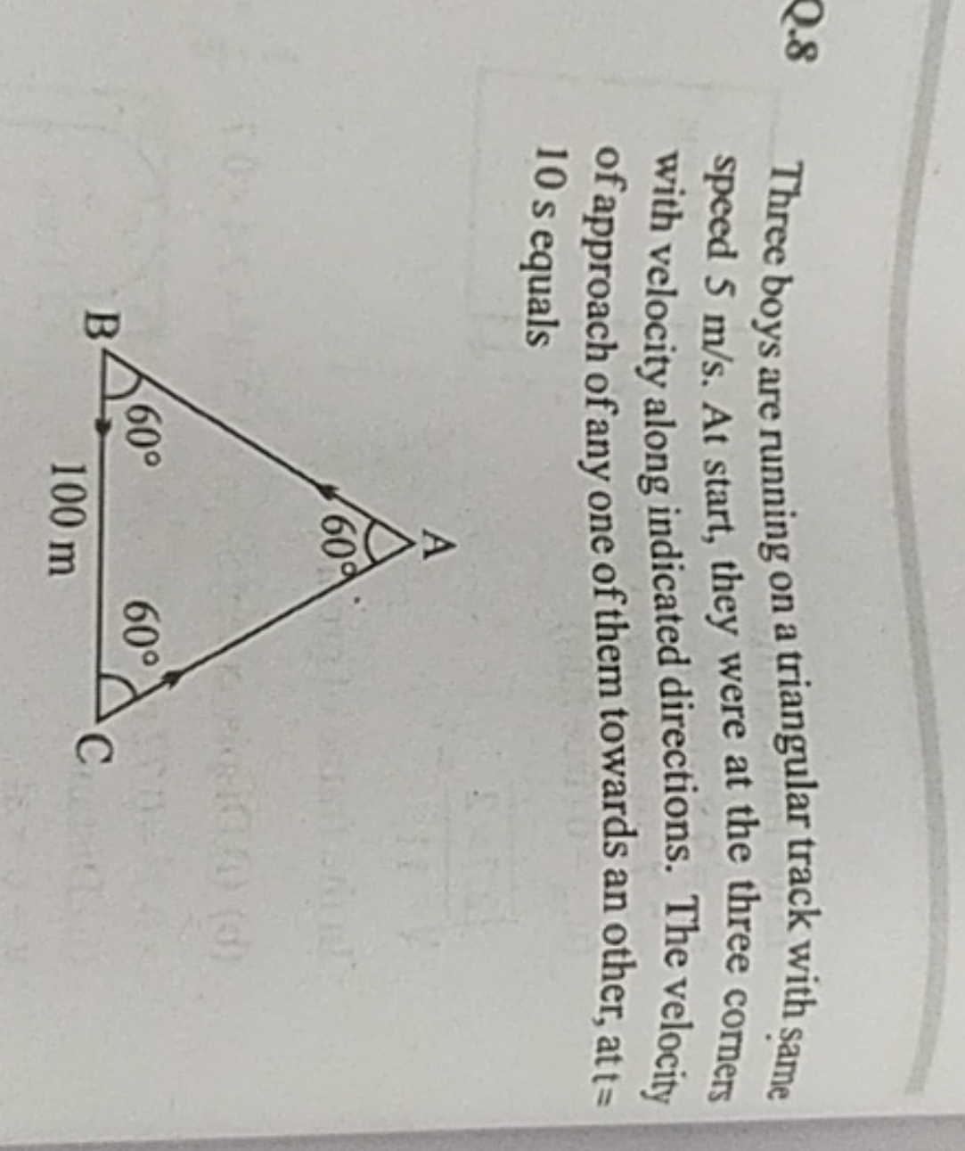 Q. 8
Three boys are running on a triangular track with same speed 5 m/