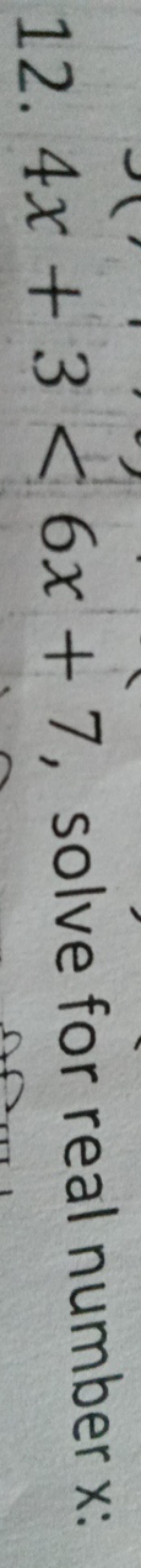 12. 4x+3<6x+7, solve for real number x :