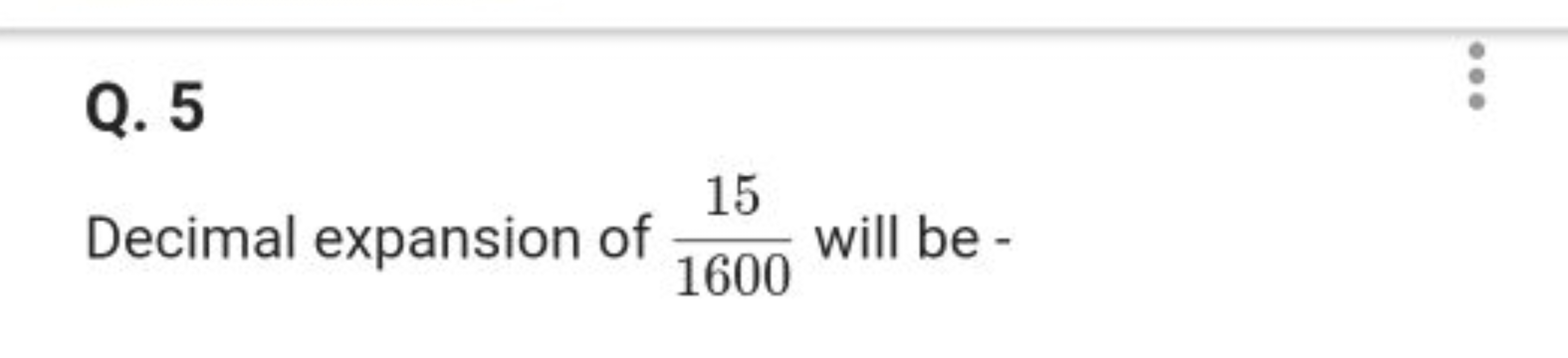 Q. 5

Decimal expansion of 160015​ will be -