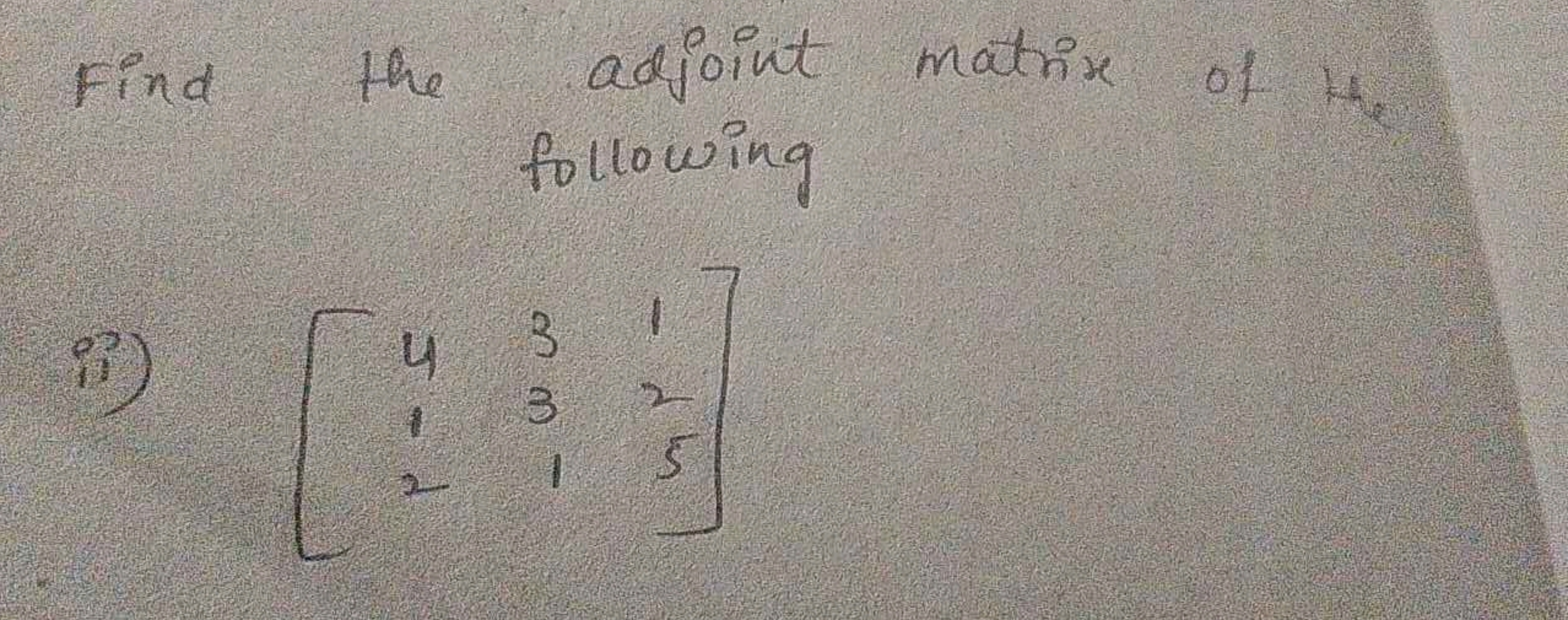 Find the adjoint matrix of the following
ii) ⎣⎡​412​331​125​⎦⎤​