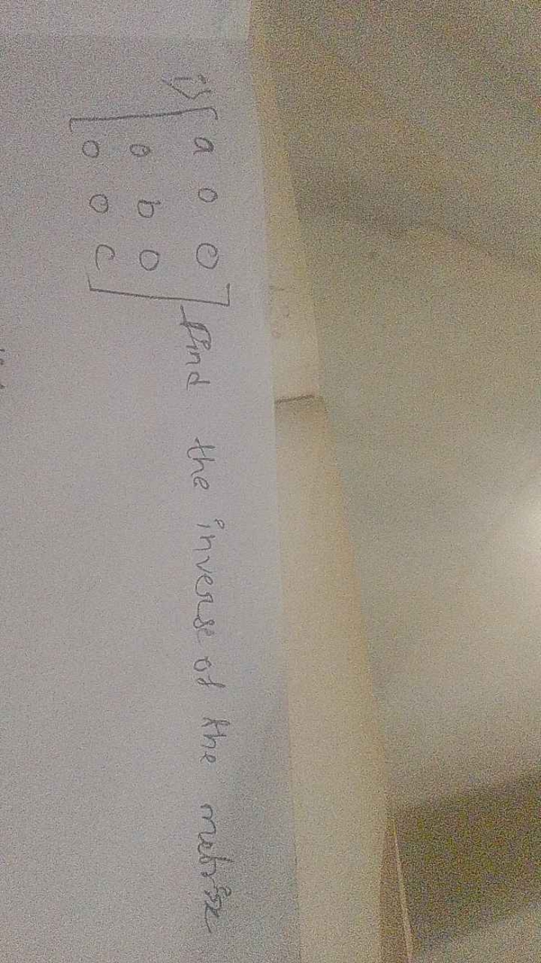 1) ⎣⎡​a00​0b0​00c​⎦⎤​ find the inverse of the motrise