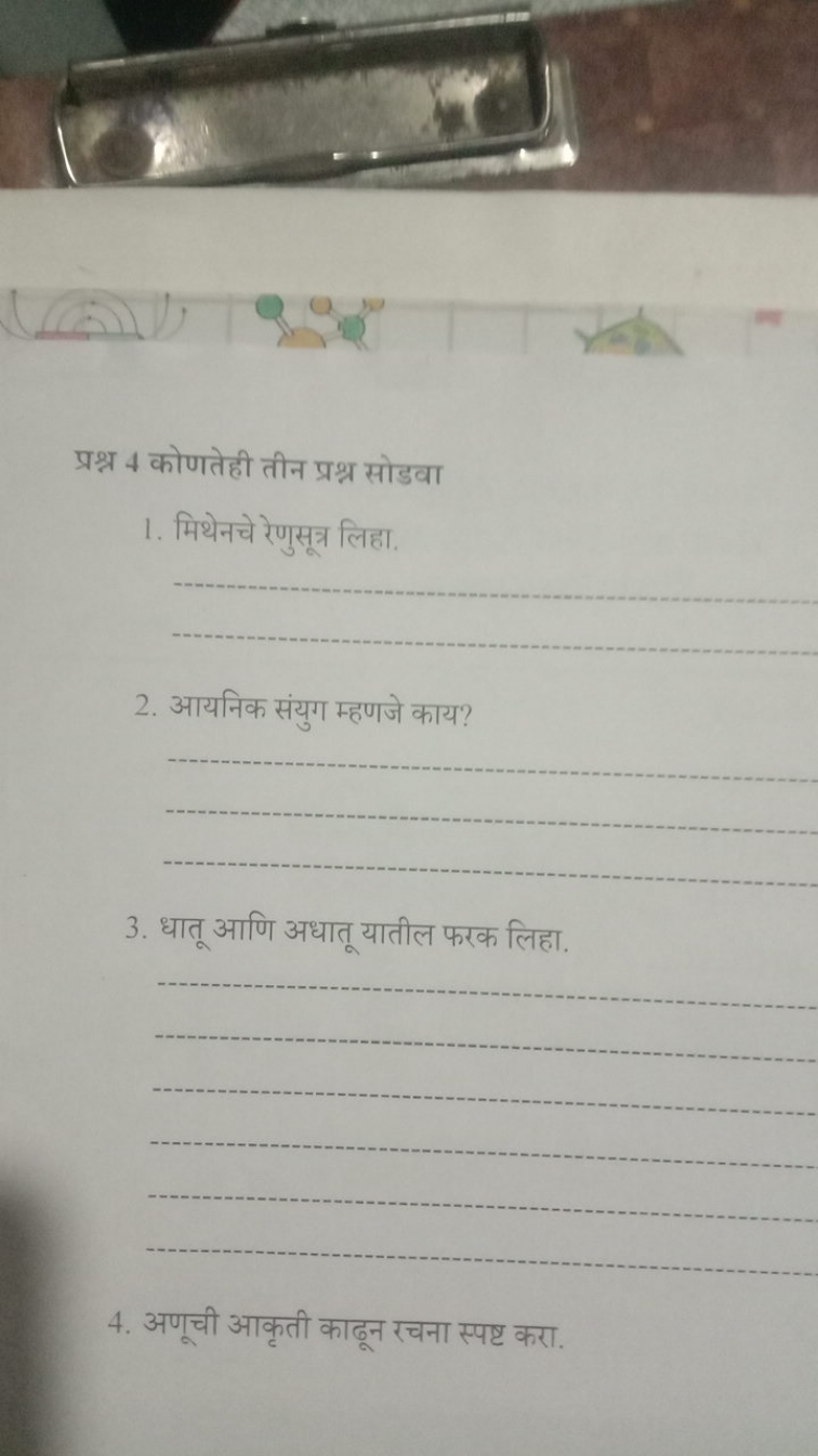 प्रश्न 4 कोणतेही तीन प्रश्न सोडवा
1. मिथेनचे रेणुसूत्र लिहा.  
2. आयनि