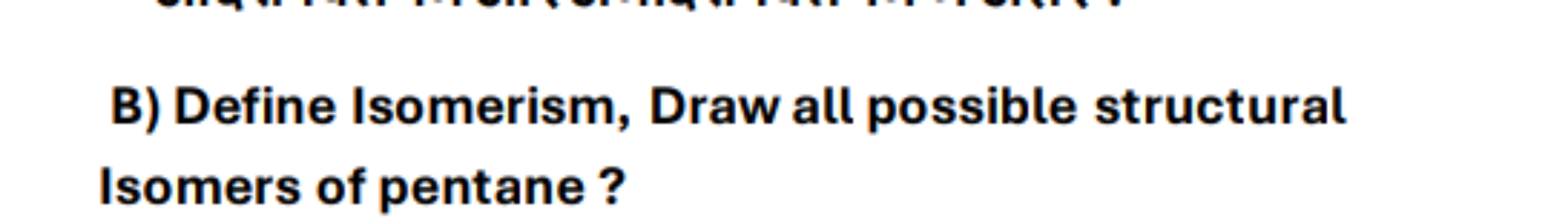 B) Define Isomerism, Draw all possible structural Isomers of pentane?