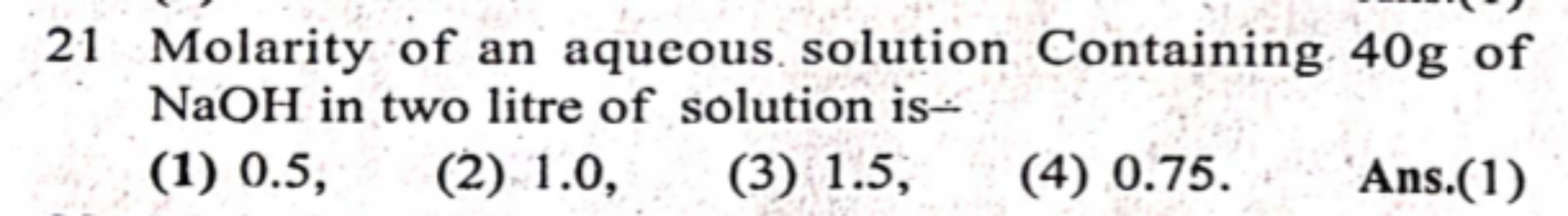 21 Molarity of an aqueous solution Containing 40 g of NaOH in two litr