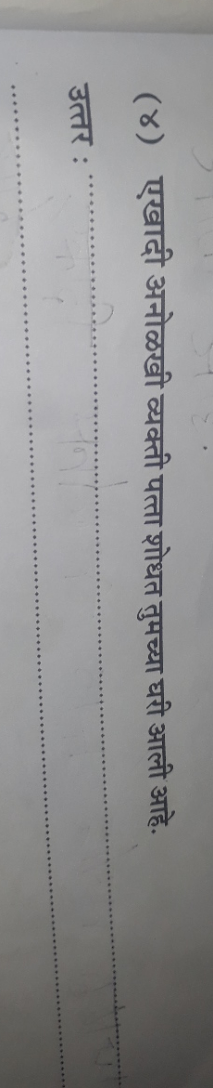 (४) एखादी अनोळखी व्यक्ती पत्ता शोधत तुमच्या घरी आली आहे.

उत्तर :