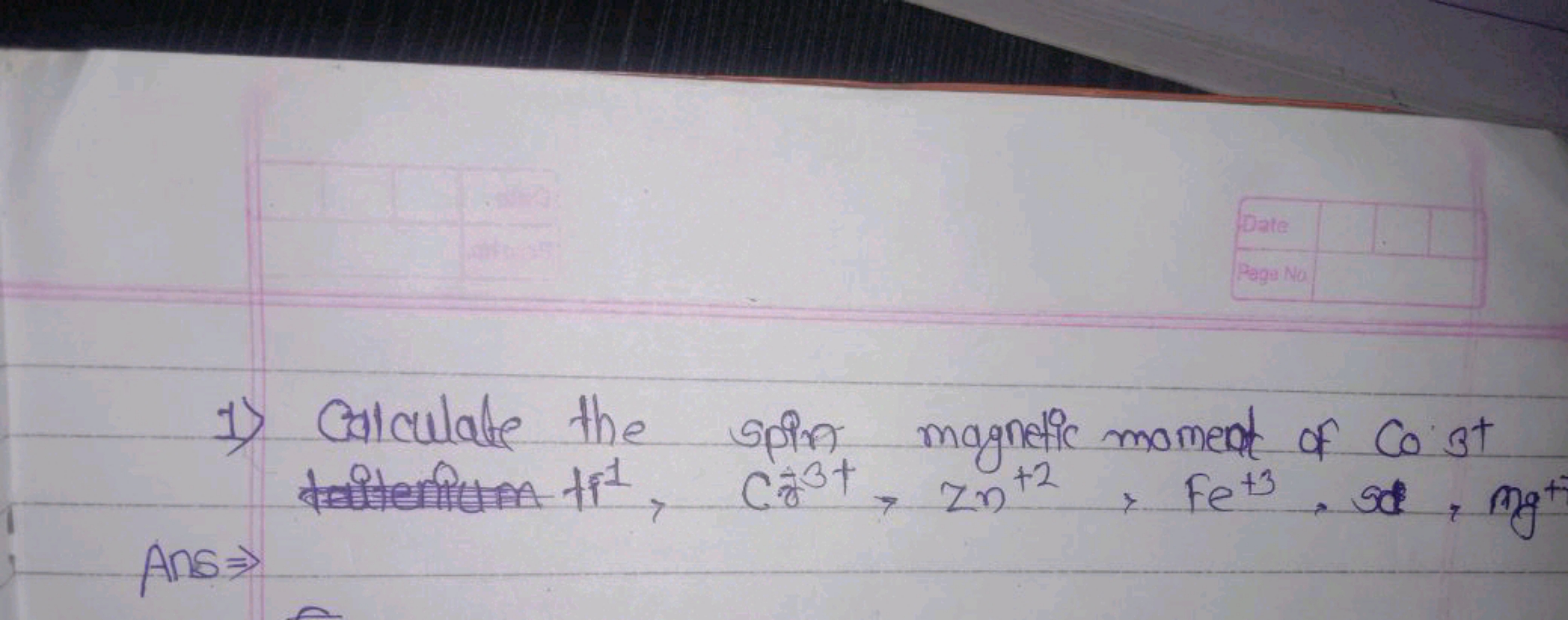 Date
Page No
magnetic moment of Co st
spin
taitenium fit, Ca³+, Zn +2 