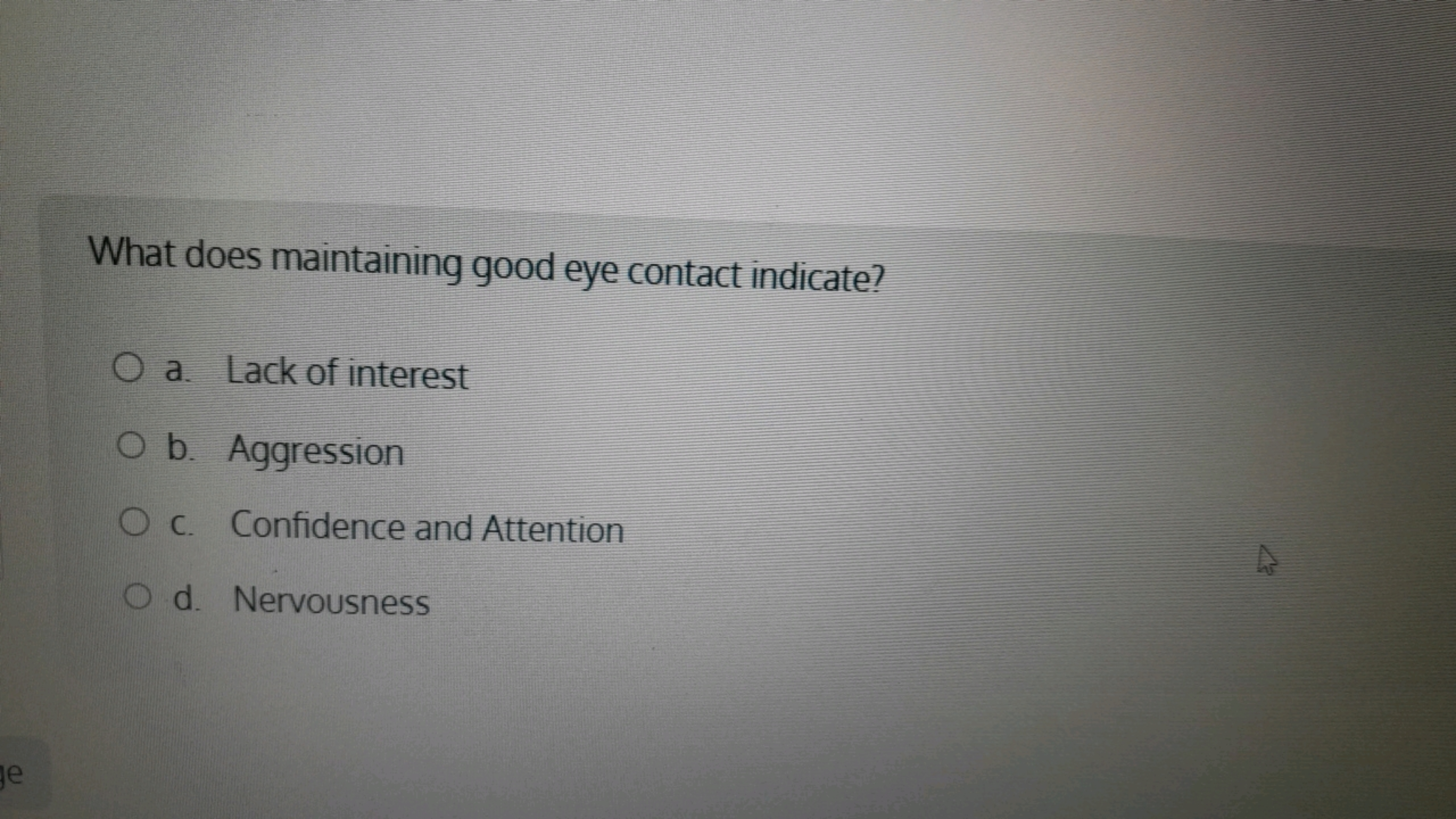 What does maintaining good eye contact indicate?
a. Lack of interest
b