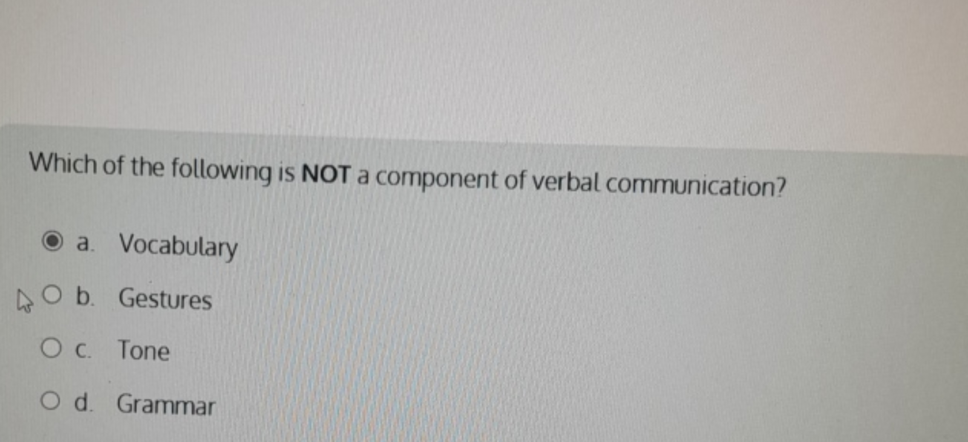 Which of the following is NOT a component of verbal communication?
a. 