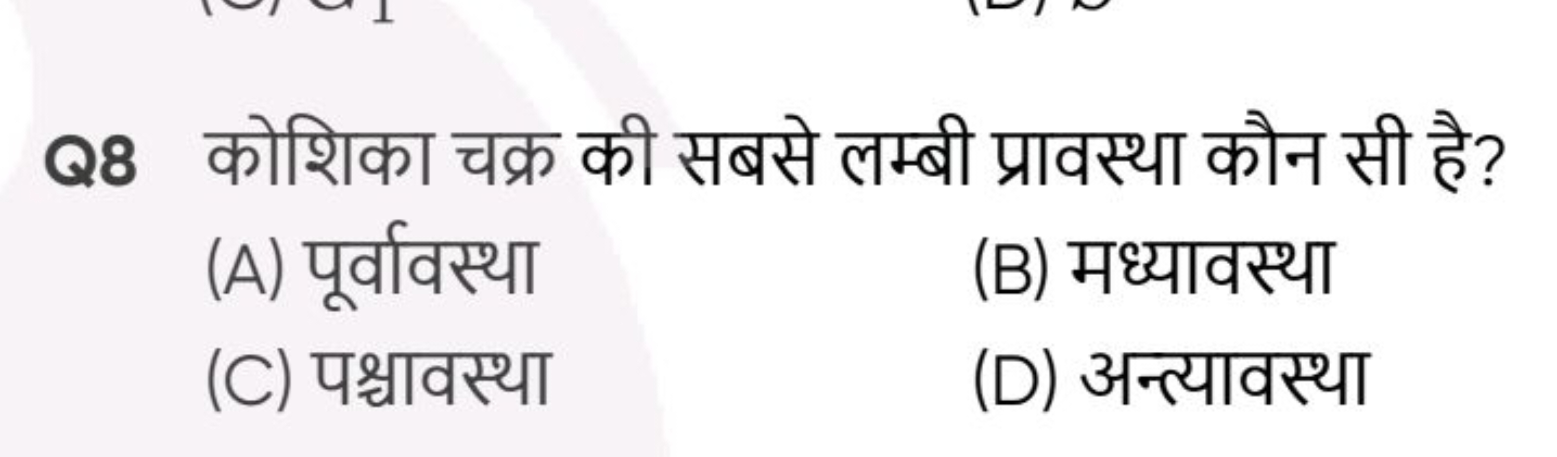 Q8 कोशिका चक्र की सबसे लम्बी प्रावस्था कौन सी है?
(A) पूर्वावस्था
(B) 