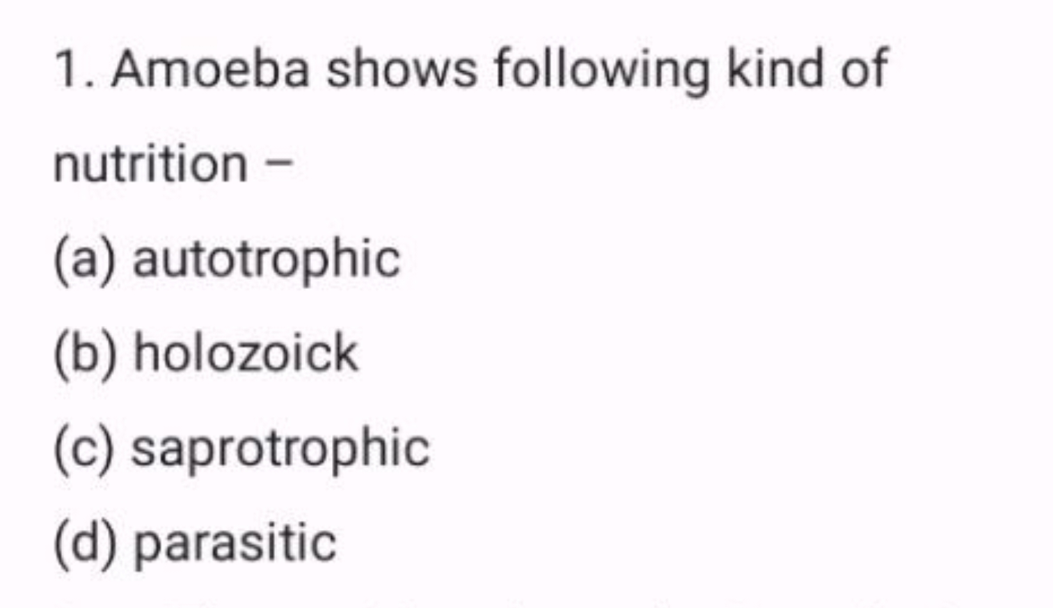 1. Amoeba shows following kind of nutrition -
(a) autotrophic
(b) holo