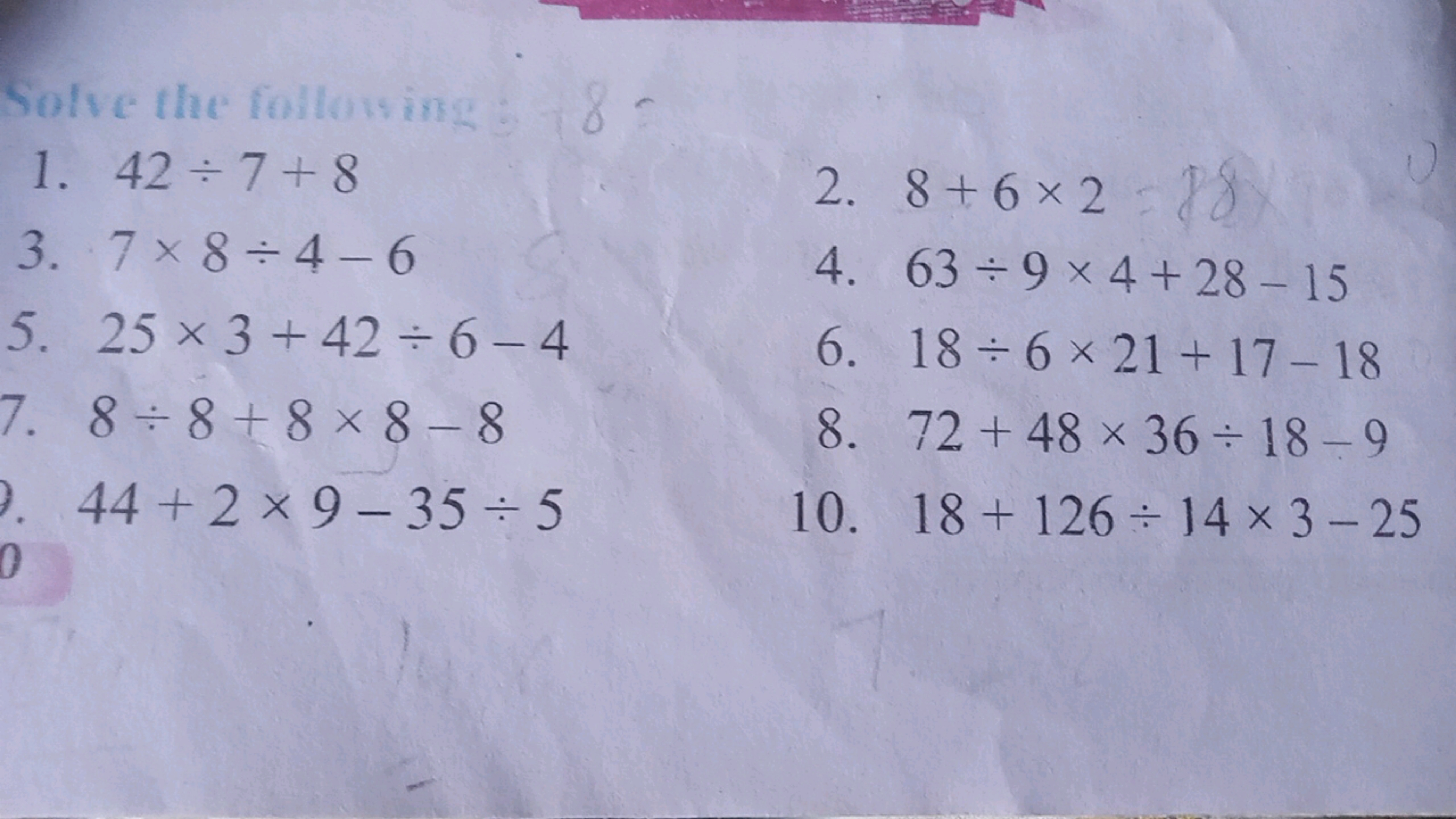 Solve the following: 18
1. 42 7+ 8
3. 7×8÷4-6
181
2. 8+6×288
4. 63÷9 ×