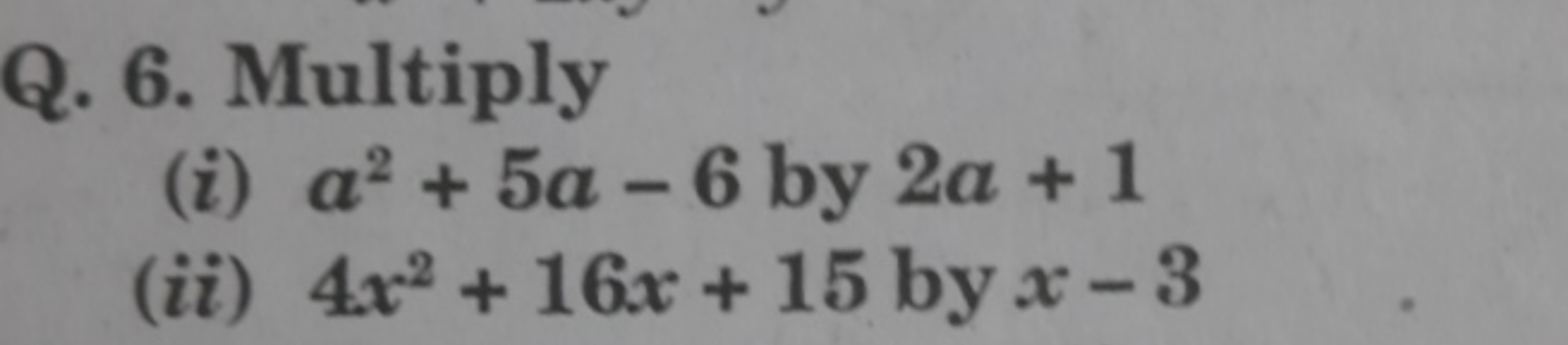 Q. 6. Multiply
(i) a2+5a−6 by 2a+1
(ii) 4x2+16x+15 by x−3