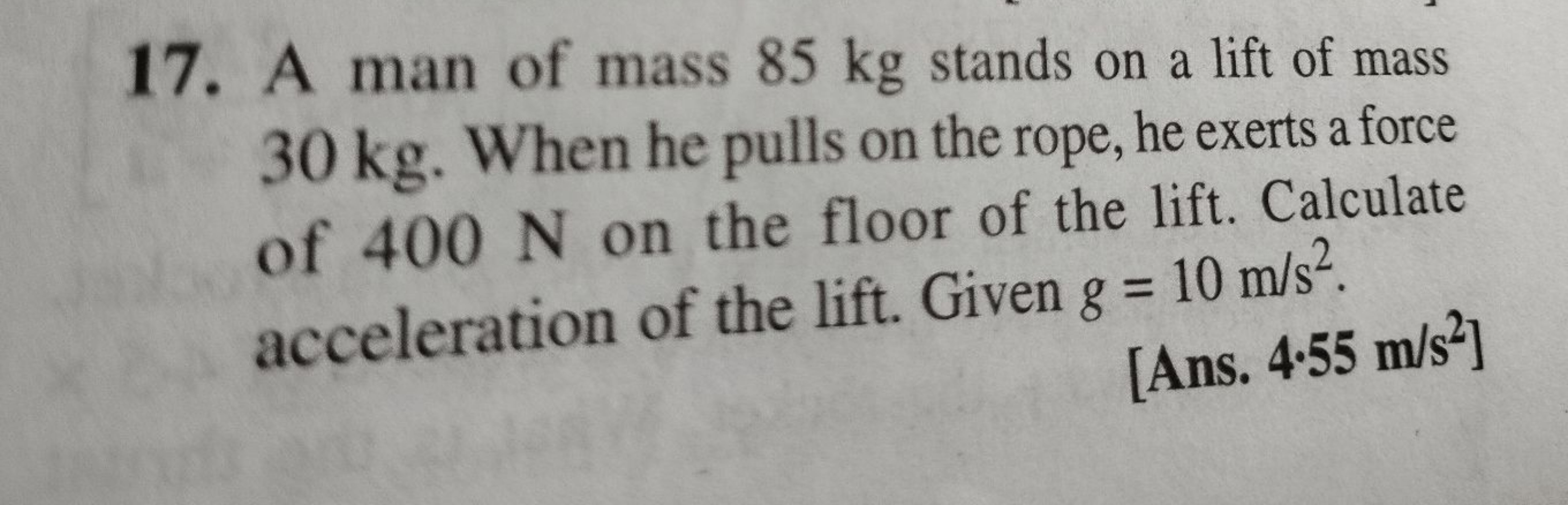 17. A man of mass 85 kg stands on a lift of mass
30 kg. When he pulls 