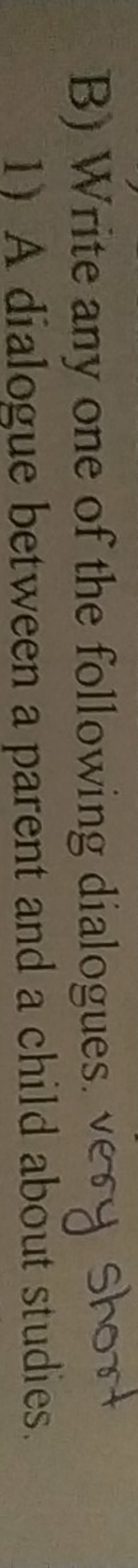 B) Write any one of the following dialogues very short
1) A dialogue b