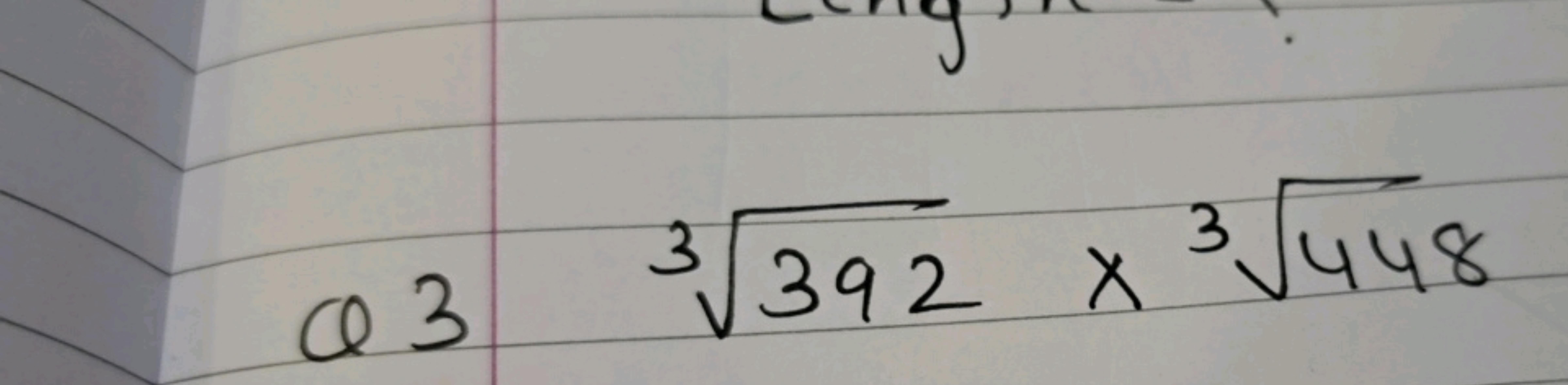 Q 3
\[
\sqrt [ 3 ] { 392 } \times \sqrt [ 3 ] { 448 }
\]