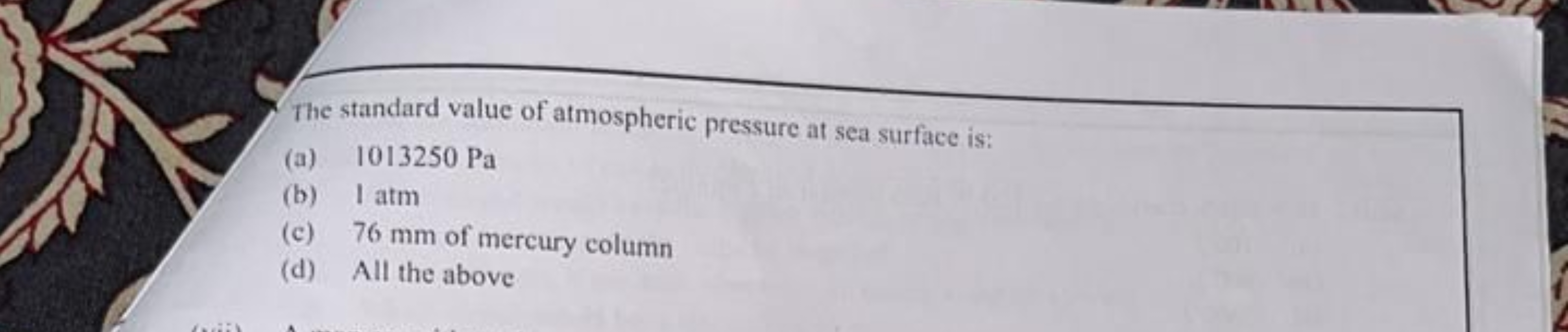 The standard value of atmospheric pressure at sea surface is:
(a) 1013