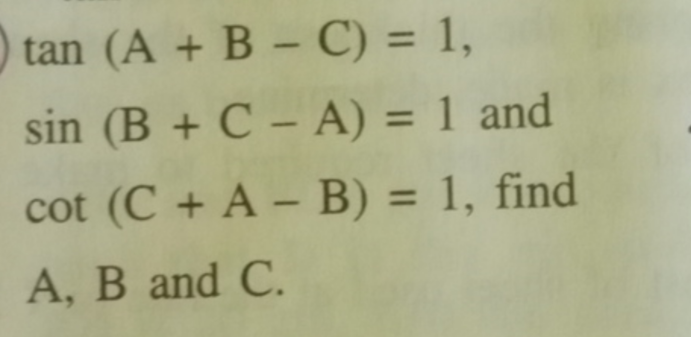 tan(A+B−C)=1sin(B+C−A)=1 and cot(C+A−B)=1, find ​
A,B and C .