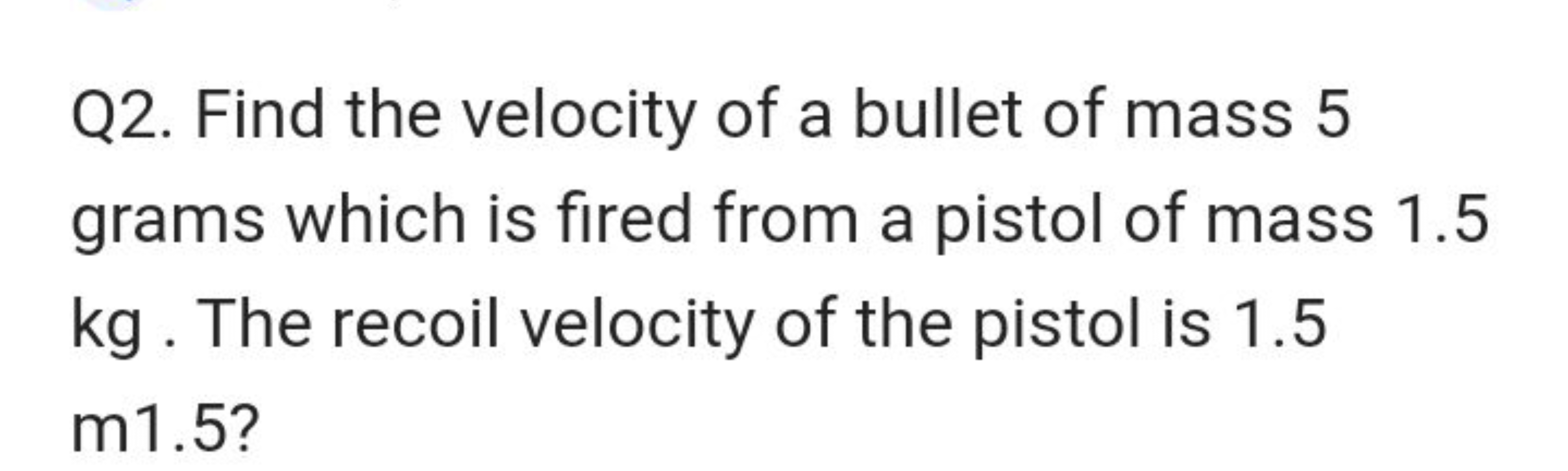 Q2. Find the velocity of a bullet of mass 5 grams which is fired from 