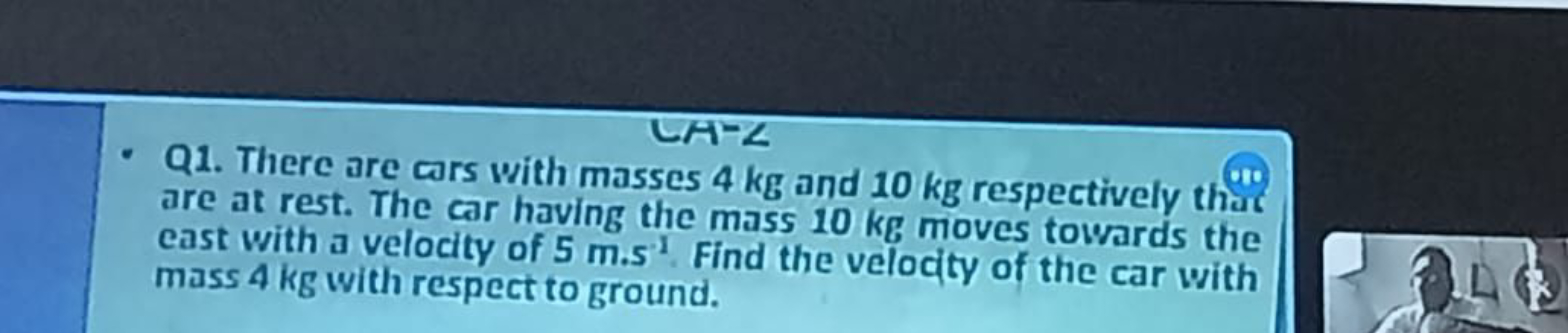 LH-L
Q1. There are cars with masses 4 kg and 10 kg respectively that a