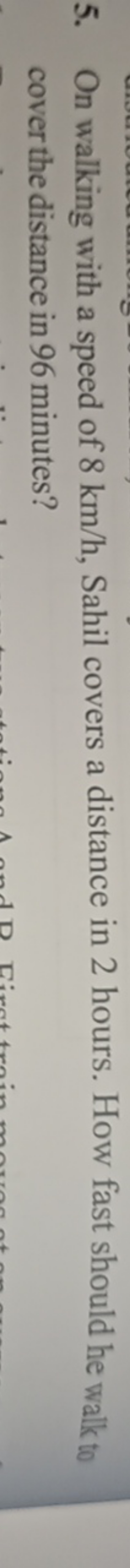 5. On walking with a speed of 8 km/h, Sahil covers a distance in 2 hou