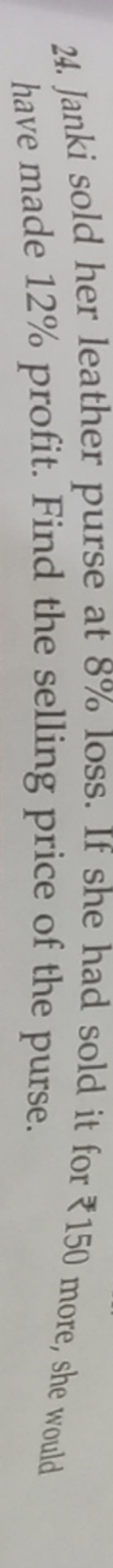 24. Janki sold her leather purse at 8% loss. If she had sold it for ₹ 