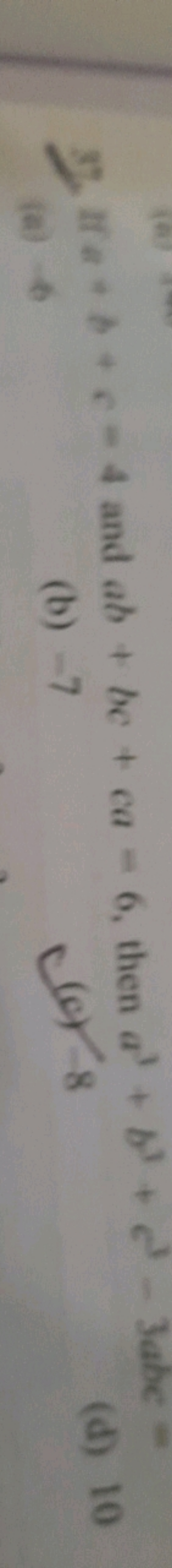 35, If a+b+c=4 and ab+bc+ca=6, then a3+b3+c3−3abc=
(a) b
(b) - 7
(c) 8